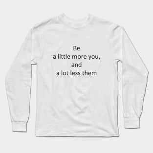 be a little more you, and a lot less them Long Sleeve T-Shirt